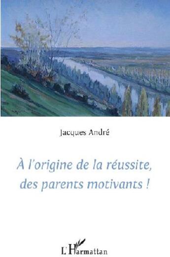 Couverture du livre « À l'origine de la réussite, des parents motivants ! » de Jacques André aux éditions L'harmattan