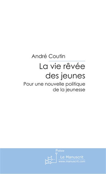 Couverture du livre « La vie rêvée des jeunes ; pour une nouvelle politique de la jeunesse » de Andre Coutin aux éditions Le Manuscrit