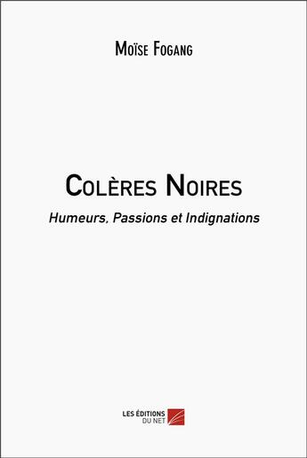 Couverture du livre « Colères noires : humeurs, passions et indignations » de Moise Fogang aux éditions Editions Du Net