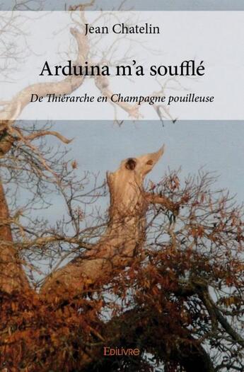 Couverture du livre « Arduina m'a soufflé ; de Thiérarche en Champagne pouilleuse » de Jean Chatelin aux éditions Edilivre