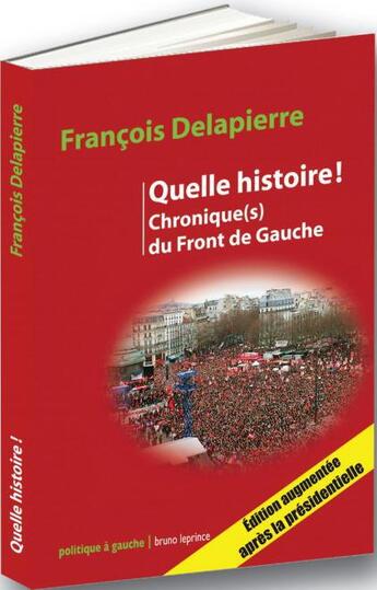 Couverture du livre « Quelle histoire ! chronique(s) du Front de Gauche » de Francois Delapierre aux éditions Bruno Leprince