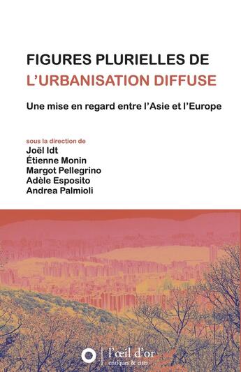 Couverture du livre « Figures plurielles de l'urbanisation diffuse : Une mise en regard entre l'Asie et l'Europe » de Joel Idt et Margot Pellegrino et Andrea Palmioli et Etienne Monin aux éditions L'oeil D'or