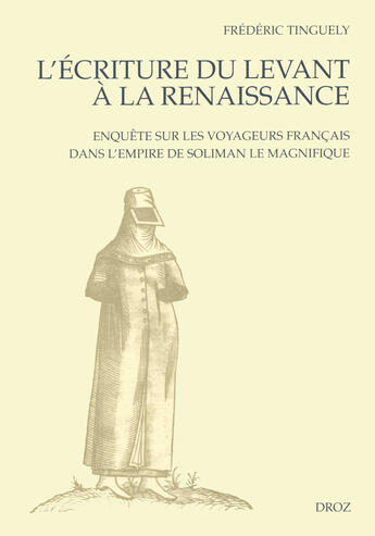 Couverture du livre « L'ecriture du levant a la renaissance : enquete sur les voyageurs francais dans l'empire de soliman » de Tinguely Fr D Ric aux éditions Librairie Droz