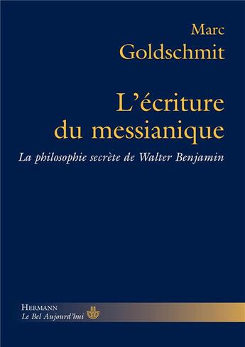 Couverture du livre « L'écriture du messianique ; la philosophie secrète de Walter Benjamin » de Marc Goldschmit aux éditions Hermann