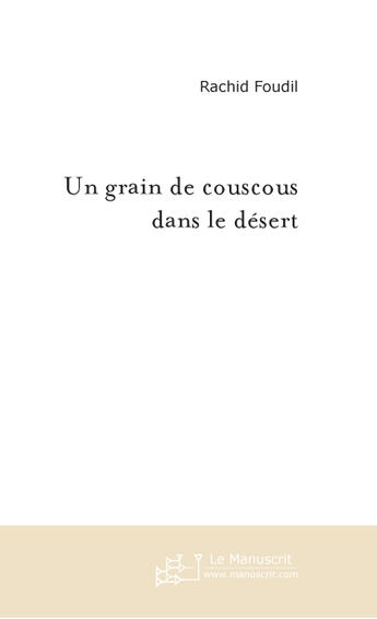 Couverture du livre « Un grain de couscous dans le désert ; un grain de sable dans le désert » de Rachid Foudil aux éditions Le Manuscrit