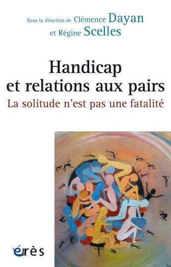 Couverture du livre « Handicap et relations aux pairs : la solitude n'est pas une fatalité » de Regine Scelles et Clemence Dayan et Collectif aux éditions Eres