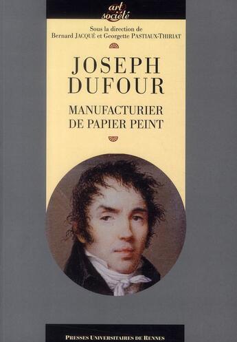 Couverture du livre « Joseph Dufour ; manufacturier de papier peint » de Bernard Jacque et Georgette Pastiaux-Teiriat aux éditions Pu De Rennes