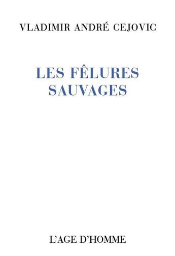 Couverture du livre « Les felures sauvages » de Vladimir-Andre Cejovic aux éditions L'age D'homme