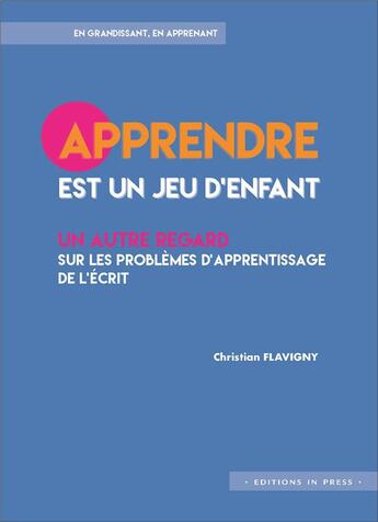 Couverture du livre « Apprendre est un jeu d enfant ; un autre regard sur les problèmes d'apprentissage de l'écrit » de Christian Flavigny aux éditions In Press