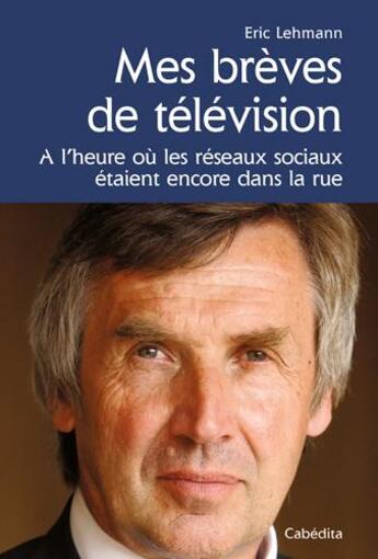 Couverture du livre « Mes brèves de télévision ; à l'heure où les réseaux sociaux étaient encore dans la rie » de Eric Lehmann aux éditions Cabedita