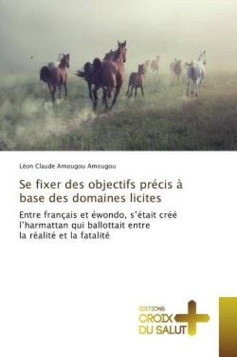 Couverture du livre « Se fixer des objectifs precis A base des domaines licites : Entre français et ewondo, s'etait cree l'harmattan qui ballottait entre la realite et la fatalite » de Léon Amougou aux éditions Croix Du Salut