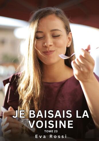 Couverture du livre « Je baisais la Voisine. Tome 23 : Histoires Érotiques Interdites de Sexe Tabou pour Adultes » de Eva Rossi aux éditions Tredition