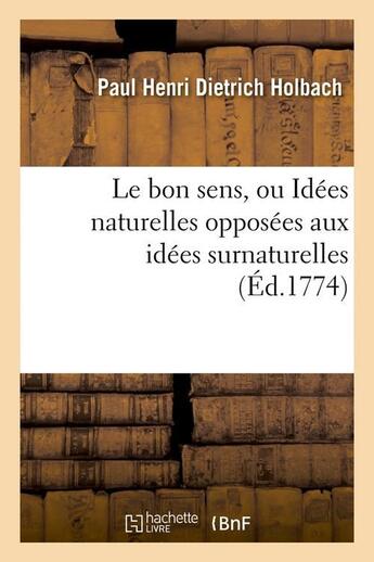 Couverture du livre « Le bon sens, ou Idées naturelles opposées aux idées surnaturelles (Éd.1774) » de Paul Henri Dietrich Holbach aux éditions Hachette Bnf