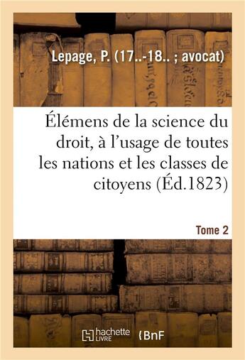 Couverture du livre « Elemens de la science du droit. tome 2 - a l'usage de toutes les nations et de toutes les classes de » de Lepage P. aux éditions Hachette Bnf