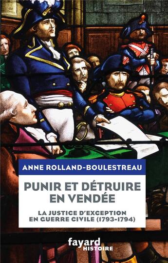 Couverture du livre « Punir et détruire en Vendée : la justice d'exception en guerre civile (1793-1794) » de Anne Rolland-Boulestreau aux éditions Fayard