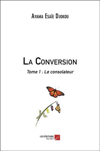 Couverture du livre « La conversion t.1 ; le consolateur » de Ayama Esaie Djokou aux éditions Editions Du Net