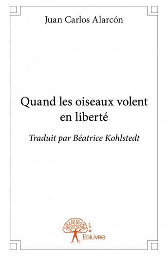 Couverture du livre « Quand les oiseaux volent en liberté » de Juan Carlos Alarcon aux éditions Edilivre