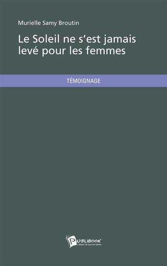 Couverture du livre « Le soleil ne s'est jamais levé pour les femmes » de Samy Broutin Muriell aux éditions Publibook