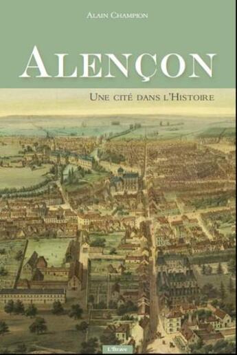 Couverture du livre « Alençon, une cité dans l'histoire » de Alain Champion aux éditions Etrave