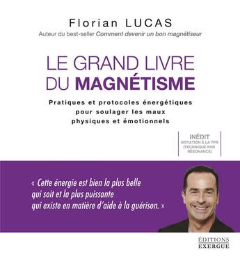 Couverture du livre « Le grand livre du magnétisme : pratiques et protocoles énergétiques pour soulager les maux physiques et émotionnels » de Florian Lucas aux éditions Exergue