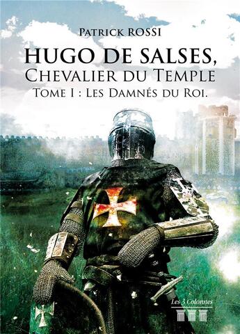 Couverture du livre « Hugo de Salses, chevalier du Temple t.1 ; les damnés du roi » de Patrick Rossi aux éditions Les Trois Colonnes