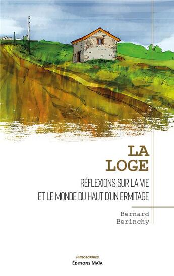 Couverture du livre « La loge : réflexions sur la vie et le monde du haut d'un ermitage » de Bernard Berinchy aux éditions Editions Maia