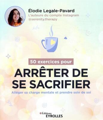 Couverture du livre « 50 exercices pour arrêter de se sacrifier : alléger sa charge mentale et prendre soin de soi » de Elodie Legale-Pavard aux éditions Eyrolles