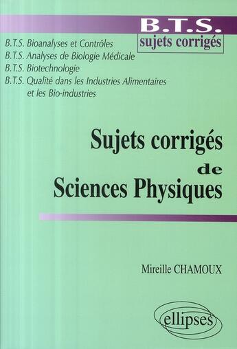 Couverture du livre « Sujets corrigés de sciences physiques ; BTS bioanalyses et contrôles ; BTS analyse de biologie médicale ; BTS biotechnologie ; BTS qualité dans les industries alimentaires et les bio-industries » de Mireille Chamoux aux éditions Ellipses