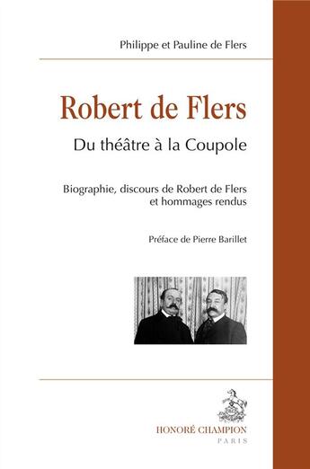 Couverture du livre « Robert de Flers ; du théâtre à la Coupole ; biographie, discours de Robert de Flers et hommages rendus » de Pauline De Flers et Philippe De Flers aux éditions Honore Champion