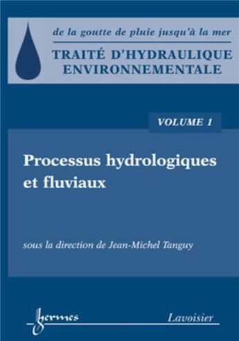 Couverture du livre « Traité d'hydraulique environnementale Tome 1 ; processus hydrologiques et fluviaux » de Jean-Michel Tanguy aux éditions Hermes Science Publications