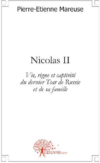 Couverture du livre « Nicolas II ; vie, règne et captivité du dernier tsar de Russie et de sa famille » de Pierre-Etienne Mareuse aux éditions Edilivre