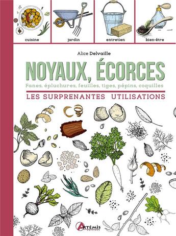 Couverture du livre « Noyaux, écorces : les surprenantes utilisations ; fanes, épluchures, feuilles, tiges, pépins, coquilles » de Alice Delvaille aux éditions Artemis