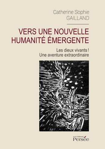 Couverture du livre « Vers une nouvelle humanité émergente ; les dieux vivants ! une aventure extraordinaire » de Catherine Sophie Gailland aux éditions Persee