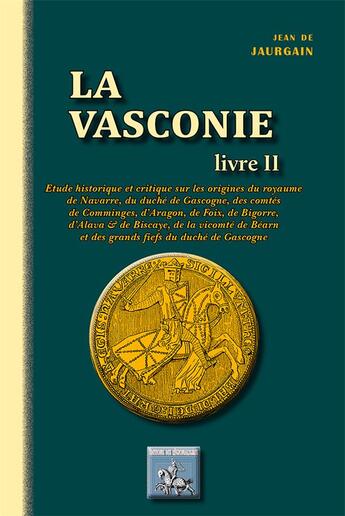 Couverture du livre « La Vasconie Tome 2 ; étude historique sur les origines du royaume de Navarre, du duché de Gascogne, des comtés de Comminges, d'Aragon, de Foix, de Bigorre, d'Alava, & de Biscaye, de la vicomté de Béarn & des grands fiefs du duché de Gascogne » de Jean De Jaurgain aux éditions Editions Des Regionalismes