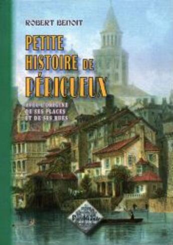 Couverture du livre « Petite histoire de Périgueux avec l'origine de ses places & de ses rues » de Robert Benoit aux éditions Editions Des Regionalismes