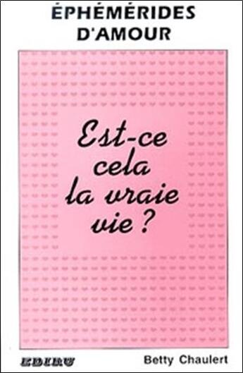 Couverture du livre « Ephemerides d'amour ; est ce cela la vraie vie » de Betty Chaulert aux éditions Ediru