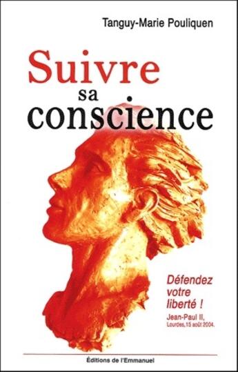 Couverture du livre « Suivre sa conscience ; défendez votre liberté ! Jean-Paul II, Lourdes, 15 août 2004 » de Tanguy-Marie Pouliquen aux éditions Emmanuel