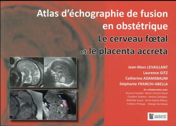 Couverture du livre « Atlas d'échographie de fusion en obstétrique ; le cerveau foetal et le placenta accreta » de Jean-Marc Levaillant et Catherine Adamsbaum et Laurence Gitz et Stephanie Franci-Abella aux éditions Sauramps Medical