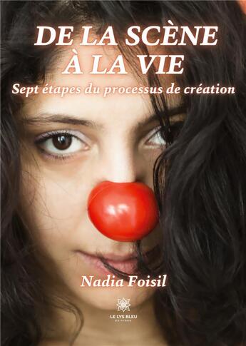 Couverture du livre « De la scène à la vie : Sept étapes du processus de création » de Nadia Foisil aux éditions Le Lys Bleu