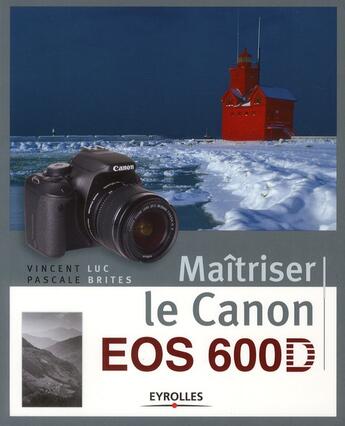 Couverture du livre « Maîtriser le Canon EOS 600D » de Vincent Luc et Pascale Brites aux éditions Eyrolles