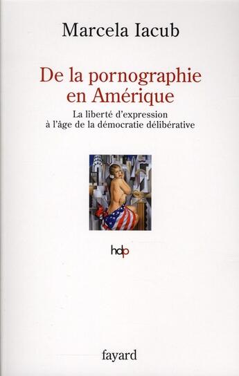 Couverture du livre « DE LA PORNOGRAPHIE EN AMERIQUE : La liberté d'expression à l'âge de la démocratie délibérative » de Marcela Iacub aux éditions Fayard