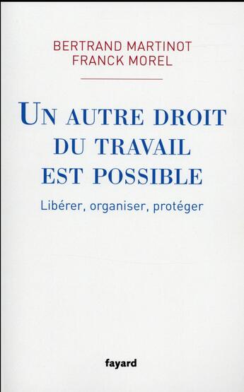 Couverture du livre « Un autre droit du travail est possible ; libérer, organiser, protéger » de Franck Morel et Bertrand Martinot aux éditions Fayard