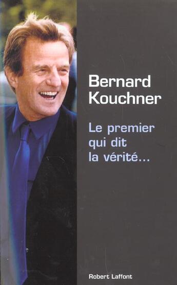 Couverture du livre « Le premier qui dit la verite... » de Bernard Kouchner aux éditions Robert Laffont