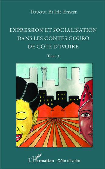 Couverture du livre « Expression et socialisation dans le contes gouro de Côte d'Ivoire Tome 3 » de Irie Ernest Tououi Bi aux éditions L'harmattan