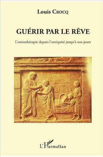 Couverture du livre « Guérir par le rêve ; l'onirothérapie depuis l'antiquité jusqu'à nos jours » de Louis Crocq aux éditions L'harmattan