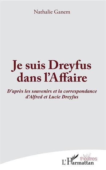 Couverture du livre « Je suis Dreyfus dans l'Affaire ; d'après les souvenirs et la correspondance d'Alfred et Lucie Dreyfus » de Nathalie Ganem aux éditions L'harmattan