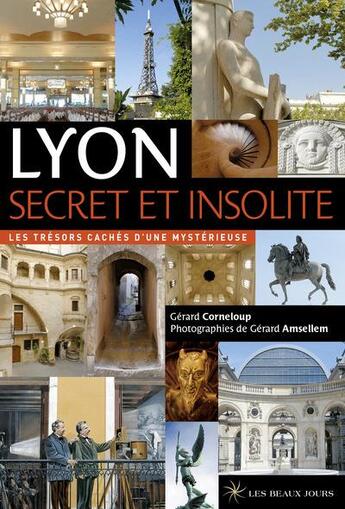 Couverture du livre « Lyon secret et insolite ; les trésors cachés d'une mystérieuse (édition 2017) » de Collectif Les Beaux Jours aux éditions Les Beaux Jours