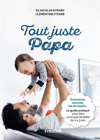 Couverture du livre « Tout juste papa : croissance, sommeil, vie de couple... ; le guide pratique pour bien s'occuper de bébé de 0 à 3 ans » de Nicolas Evrard et Clementine Fitaire aux éditions Eyrolles