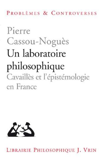 Couverture du livre « Un laboratoire philosophique ; Cavaillès et l'épistémologie en France » de Pierre Cassou-Nogues aux éditions Vrin