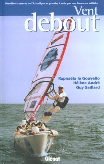 Couverture du livre « Vent debout : Première traversée de l'Atlantique en planche à voile par une femme en solitaire » de Raphaela Le Gouvello et Hélène André et Guy Saillard aux éditions Glenat